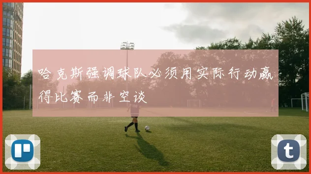 哈克斯强调球队必须用实际行动赢得比赛而非空谈