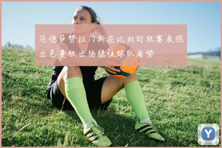 范德萨赞拉门斯在比利时联赛表现出色曼联出场稳住球队局势