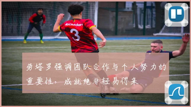 劳塔罗强调团队合作与个人努力的重要性，成就绝非轻易得来