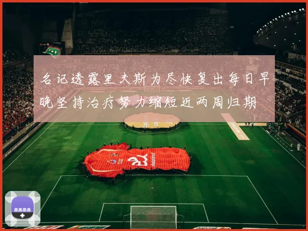 名记透露里夫斯为尽快复出每日早晚坚持治疗努力缩短近两周归期