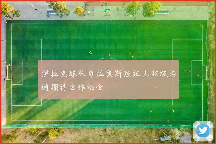 伊拉克球队与拉莫斯经纪人积极沟通期待合作机会
