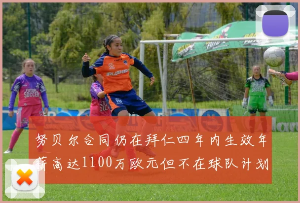 努贝尔合同仍在拜仁四年内生效年薪高达1100万欧元但不在球队计划中