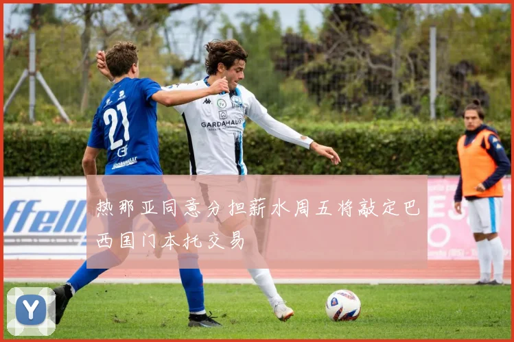 热那亚同意分担薪水周五将敲定巴西国门本托交易