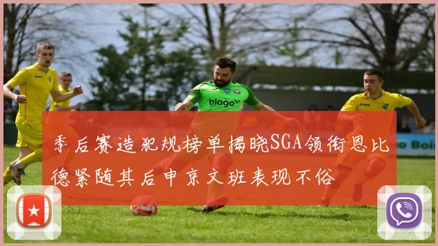季后赛造犯规榜单揭晓SGA领衔恩比德紧随其后申京文班表现不俗