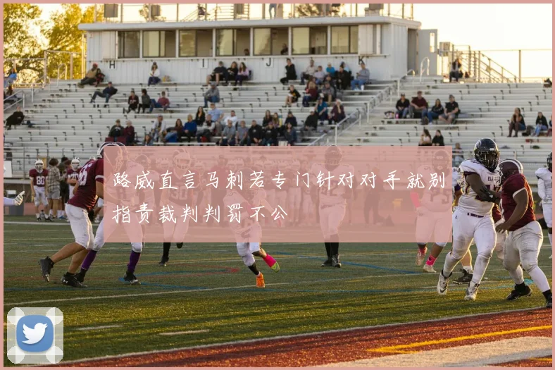 路威直言马刺若专门针对对手就别指责裁判判罚不公