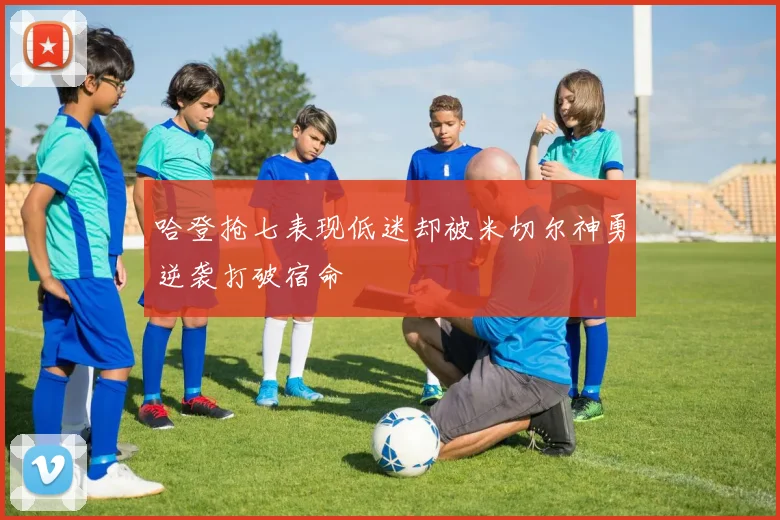 哈登抢七表现低迷却被米切尔神勇逆袭打破宿命