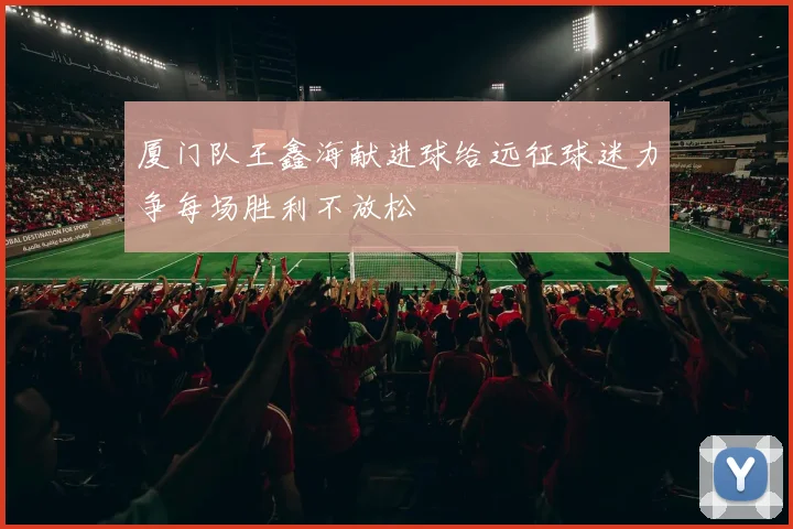 厦门队王鑫海献进球给远征球迷力争每场胜利不放松
