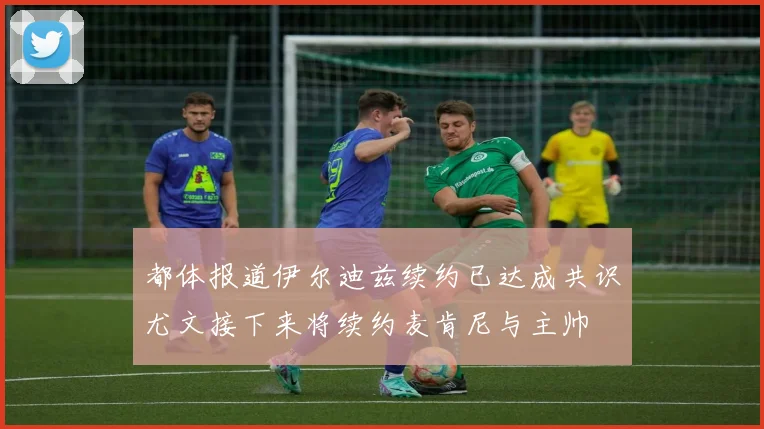 都体报道伊尔迪兹续约已达成共识尤文接下来将续约麦肯尼与主帅