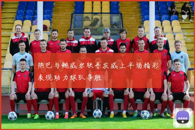 热巴与鲍威尔联手发威上半场精彩表现助力球队争胜