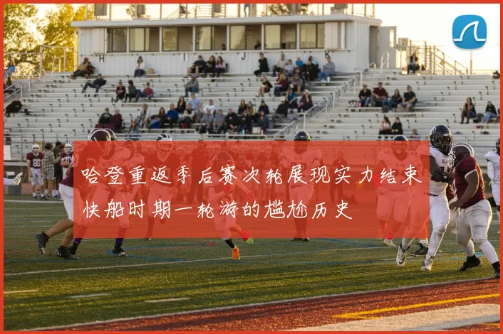 哈登重返季后赛次轮展现实力结束快船时期一轮游的尴尬历史