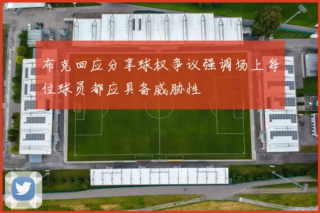 布克回应分享球权争议强调场上每位球员都应具备威胁性
