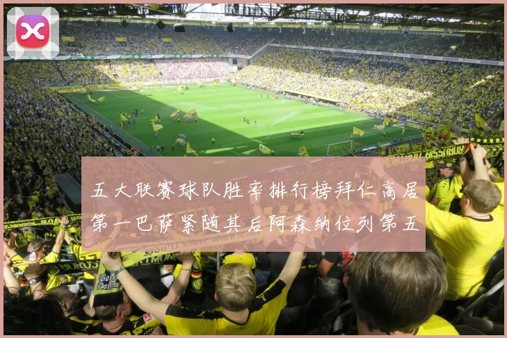 五大联赛球队胜率排行榜拜仁高居第一巴萨紧随其后阿森纳位列第五