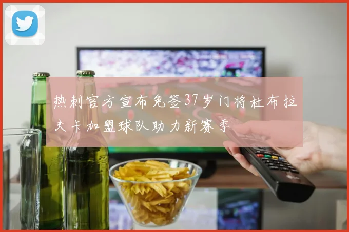 热刺官方宣布免签37岁门将杜布拉夫卡加盟球队助力新赛季