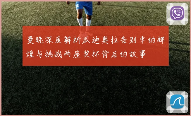 曼晚深度解析瓜迪奥拉告别季的辉煌与挑战两座奖杯背后的故事