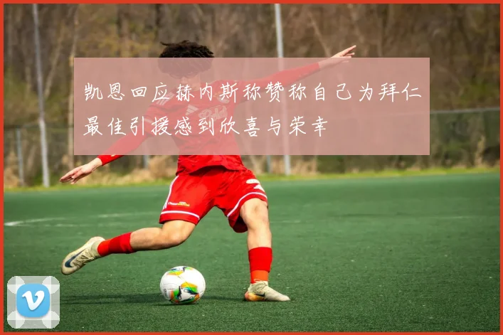 凯恩回应赫内斯称赞称自己为拜仁最佳引援感到欣喜与荣幸